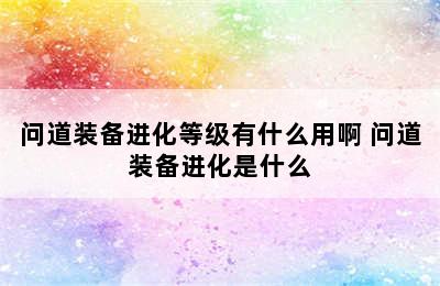 问道装备进化等级有什么用啊 问道装备进化是什么